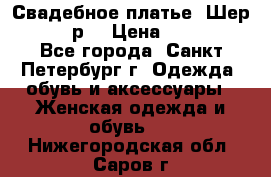 Свадебное платье “Шер“ 44-46 р. › Цена ­ 10 000 - Все города, Санкт-Петербург г. Одежда, обувь и аксессуары » Женская одежда и обувь   . Нижегородская обл.,Саров г.